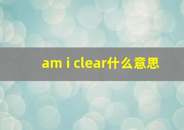 am i clear什么意思